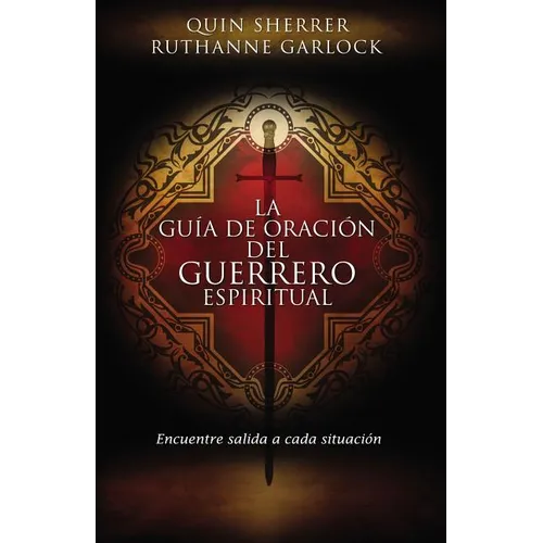 La Guía de Oración del Guerrero Espiritual: Encuentre Salida a Cada Situación = The Spiritual Warrior's Prayer Guide
