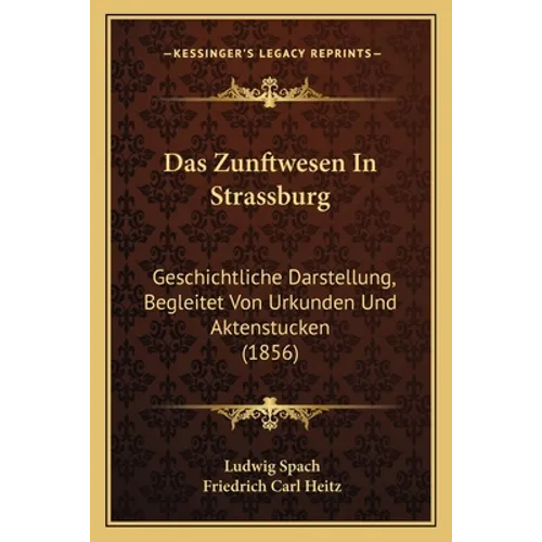 Das Zunftwesen In Strassburg: Geschichtliche Darstellung, Begleitet Von Urkunden Und Aktenstucken (1856)