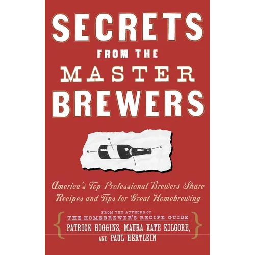 Secrets from the Master Brewers: America's Top Professional Brewers Share Recipes and Tips for Great Homebrewing
