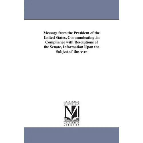 Message from the President of the United States, Communicating, in Compliance with Resolutions of the Senate, Information Upon the Subject of the Aves