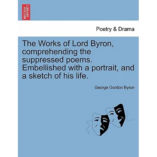 The Works of Lord Byron, Comprehending the Suppressed Poems. Embellished with a Portrait, and a Sketch of His Life.