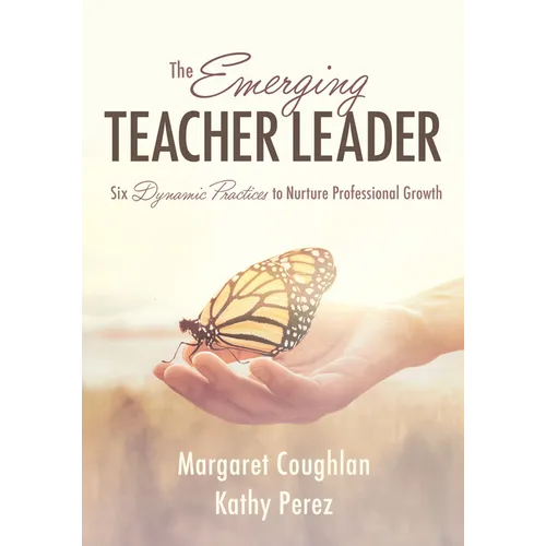 The Emerging Teacher Leader: Six Dynamic Practices to Nurture Professional Growth (Six Dynamic Practices to Build Teacher Leaders)