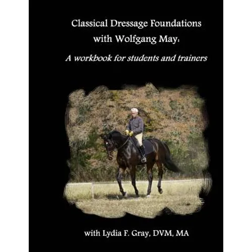 Classical Dressage Foundations with Wolfgang May: A workbook for students and trainers