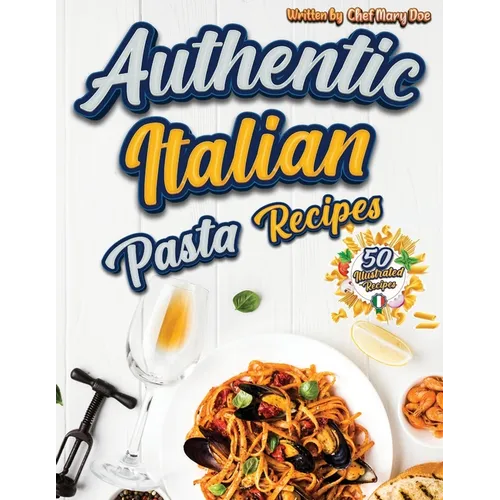 Authentic Italian Pasta Recipes Cookbook: Discover the Essence of Italian Cuisine with Traditional and Flavorful Dishes - Unleash Your Inner Chef and