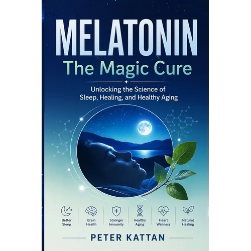 MELATONIN - The Magic Cure: Unlocking the Science of Sleep, Healing, and Healthy Aging