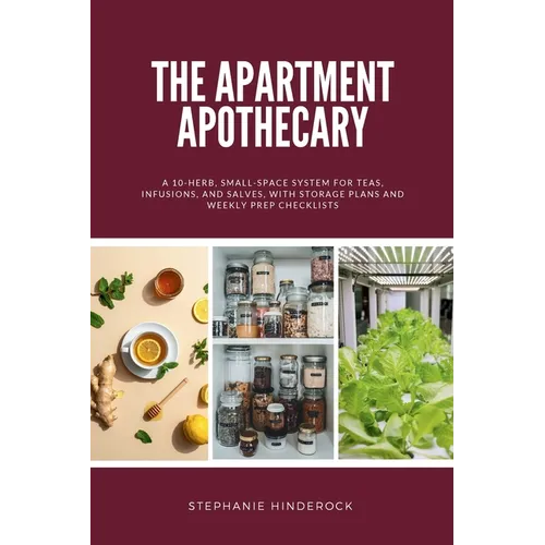The Apartment Apothecary: A 10-Herb, Small-Space System for Teas, Infusions, and Salves, With Storage Plans and Weekly Prep Checklists