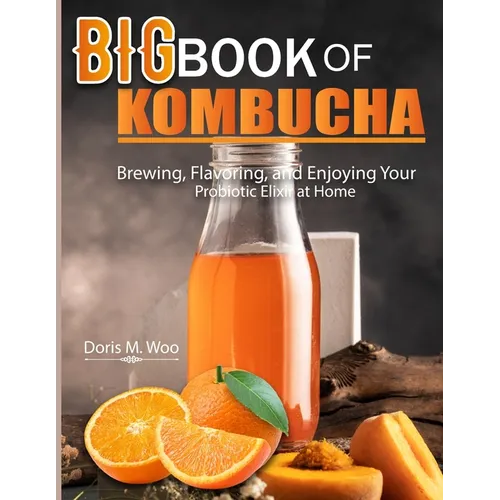 Big Book Of Kombucha: Brewing, Flavoring, and Enjoying Your Probiotic Elixir at Home