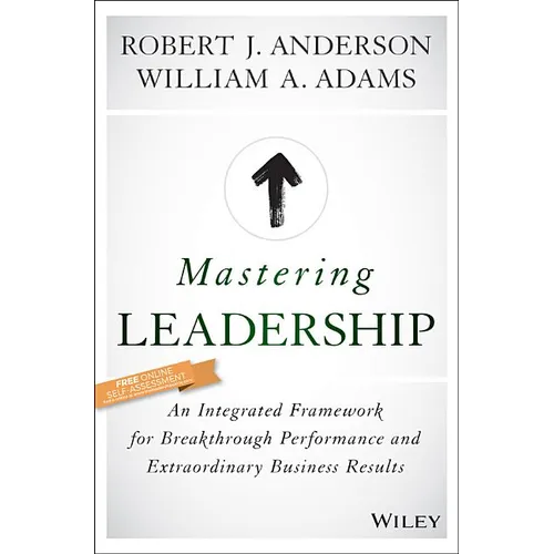 Mastering Leadership: An Integrated Framework for Breakthrough Performance and Extraordinary Business Results