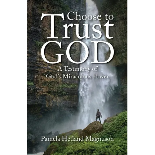 Choose to Trust God: A Testimony of God's Miraculous Power