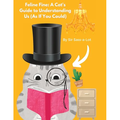 Feline Fine A Cat's Guide to Understanding Us (As If You Could)