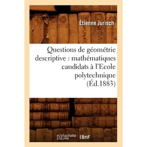 Questions de Géométrie Descriptive: Mathématiques Candidats À l'Ecole Polytechnique (Éd.1883)