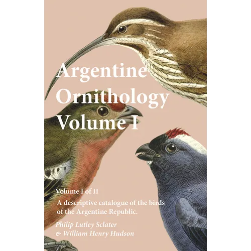 Argentine Ornithology, Volume I (of II) - A descriptive catalogue of the birds of the Argentine Republic.