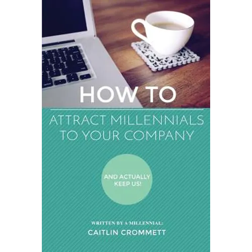 HOW TO Attract Millennials To Your Company: And Actually Keep Us!