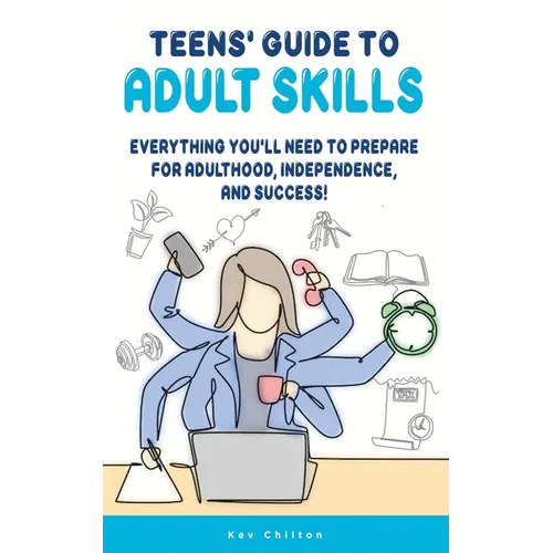 Teens' Guide to Adult Skills: Everything You'll Need to Prepare For Adulthood, Independence, and Success!