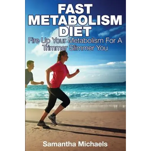 Fast Metabolism Diet: Fire Up Your Metabolism for a Trimmer Slimmer You