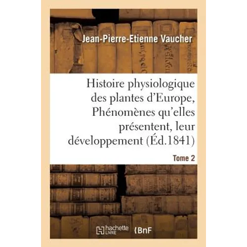 Histoire physiologique des plantes d'Europe, Exposition des phénomènes qu'elles présentent Tome 2