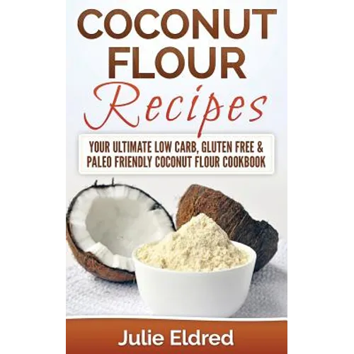 Coconut Flour Recipes: Your Ultimate Low Carb, Gluten Free & Paleo Friendly Coconut Flour Cookbook