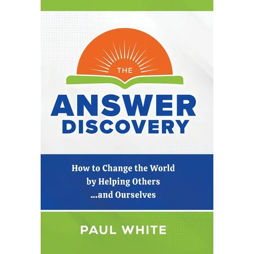 The Answer Discovery: How to Change the World by Helping Others...and Ourselves