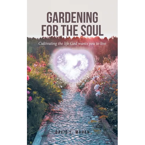 Gardening for the Soul: Cultivating the life God wants you to live