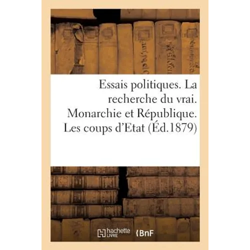 Essais Politiques. La Recherche Du Vrai. Monarchie Et République. Les Coups d'Etat