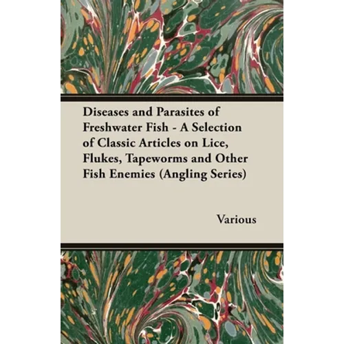 Diseases and Parasites of Freshwater Fish - A Selection of Classic Articles on Lice, Flukes, Tapeworms and Other Fish Enemies (Angling Series)