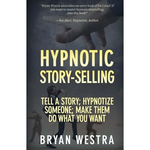 Hypnotic Story-Selling: Tell A Story; Hypnotize Someone; Make Them Do What You Want