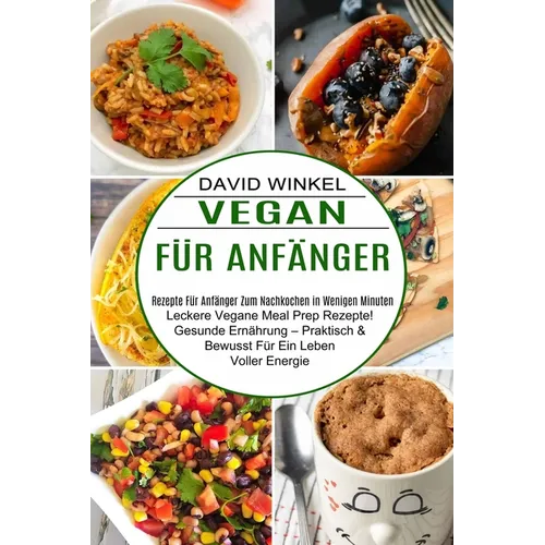 Vegan Für Anfänger: Leckere Vegane Meal Prep Rezepte! Gesunde Ernährung - Praktisch & Bewusst Für Ein Leben Voller Energie (Rezepte Für Anfänger Zum N