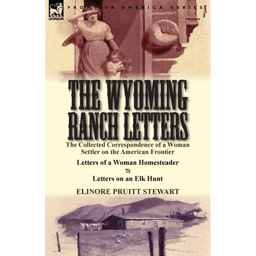 The Wyoming Ranch Letters: The Collected Correspondence of a Woman Settler on the American Frontier-Letters of a Woman Homesteader & Letters on a