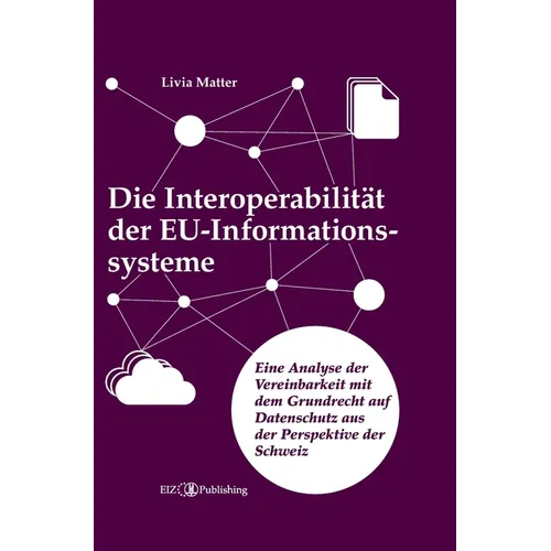 Die Interoperabilität der EU-Informationssysteme: Eine Analyse der Vereinbarkeit mit dem Grundrecht auf Datenschutz aus der Perspektive der Schweiz