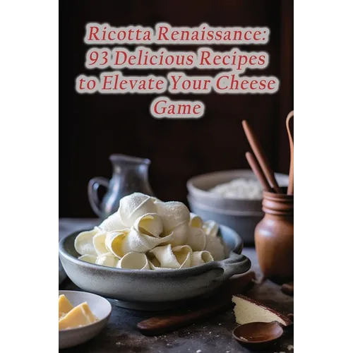 Ricotta Renaissance: 93 Delicious Recipes to Elevate Your Cheese Game