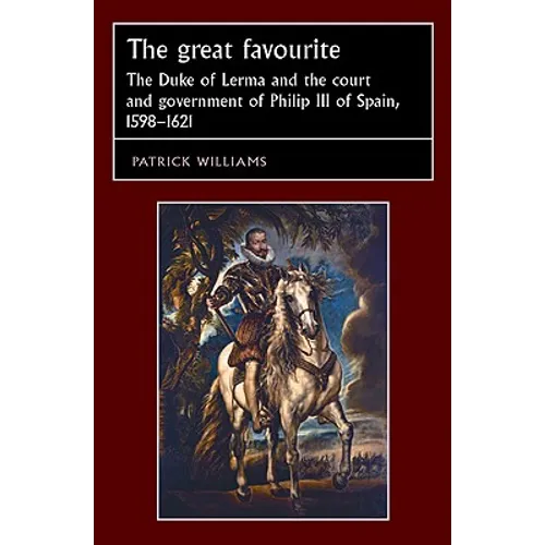 The Great Favourite: The Duke of Lerma and the Court and Government of Philip III of Spain, 1598-1621