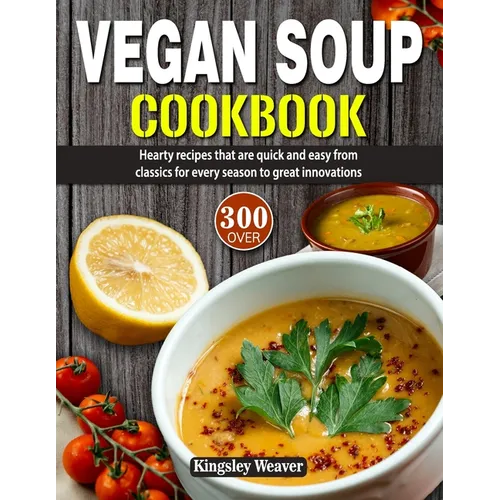 Vegan Soup Cookbook: Over 300 hearty recipes that are quick and easy from classics for every season to great innovations