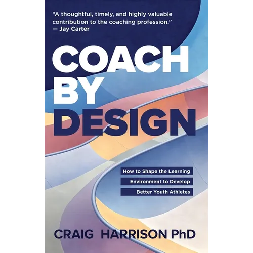 Coach by Design: How to Shape the Learning Environment to Develop Better Youth Athletes