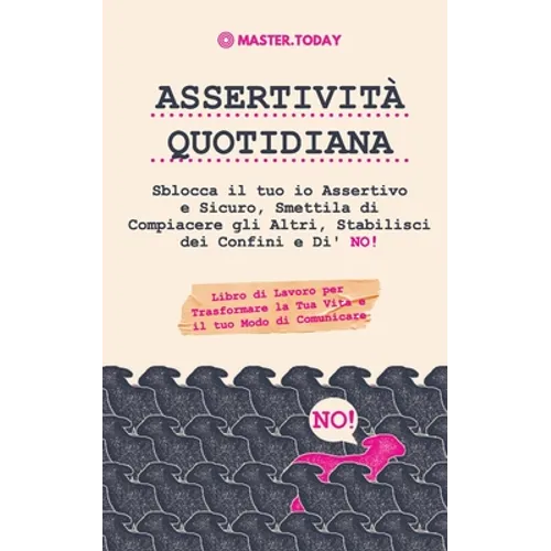 Assertività Quotidiana: Sblocca il tuo io Assertivo e Sicuro, Smettila di Compiacere gli Altri, Stabilisci dei Confini e Di' NO! (Libro di Lavoro per