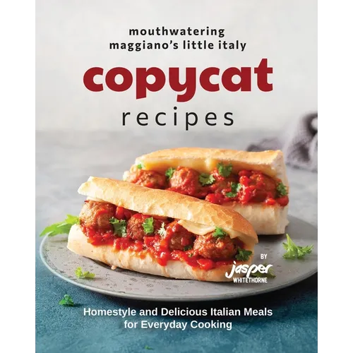 Mouthwatering Maggiano's Little Italy Copycat Recipes: Homestyle and Delicious Italian Meals for Everyday Cooking