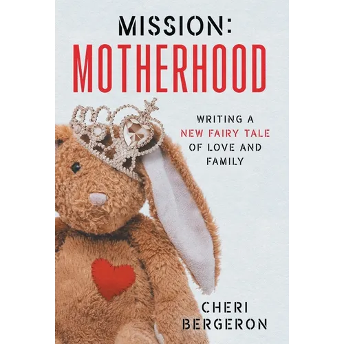 Mission: Motherhood: Writing a New Fairy Tale of Love and Family