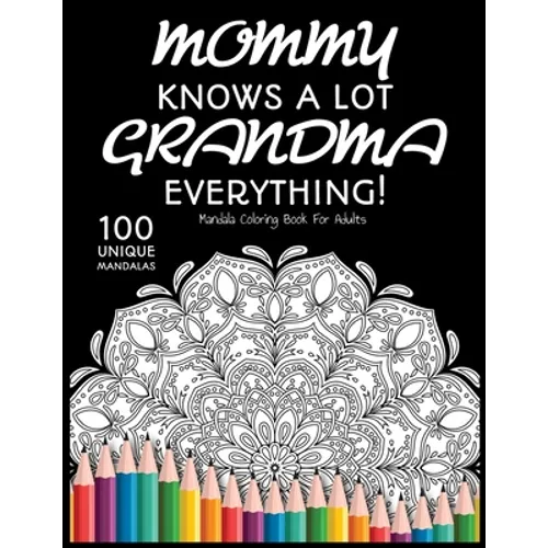 Mommy Knows a lot. Grandma Knows Everything!: : Gift for Grandma, 100 Unique Mandalas Adult Coloring Book with Fun, Easy, and Relaxing Coloring Pages
