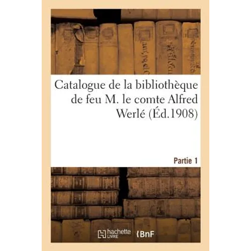 Catalogue de la Bibliothèque de Feu M. Le Comte Alfred Werlé. Partie 1