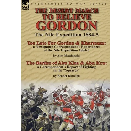 The Desert March to Relieve Gordon: the Nile Expedition 1884-5-Too Late for Gordon and Khartoum: a Newspaper Correspondent's Experiences of the Nile E