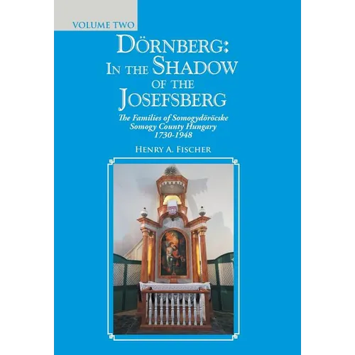 Dörnberg: in the Shadow of the Josefsberg: The Families of Somogydöröcske Somogy County Hungary 1730-1948
