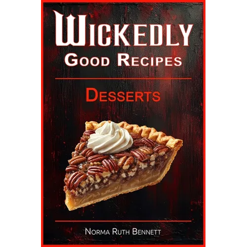 Wickedly Good Recipes - Desserts: A Decadent Journey Through Outrageous Desserts