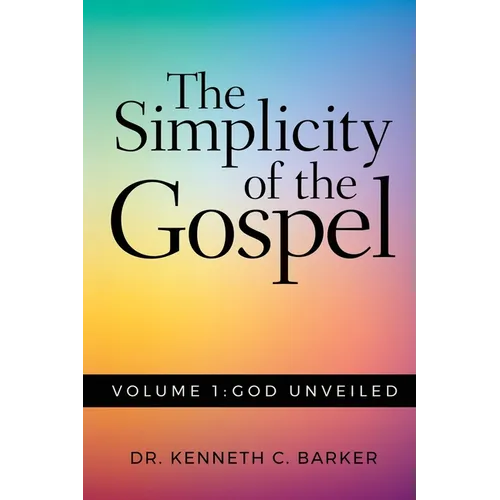 The Simplicity of the Gospel: Volume 1: God Unveiled