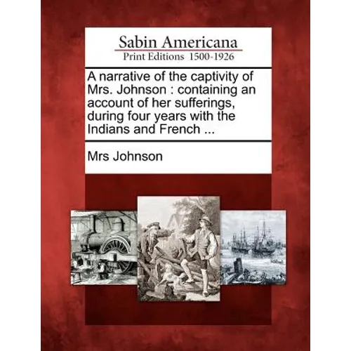 A Narrative of the Captivity of Mrs. Johnson: Containing an Account of Her Sufferings, During Four Years with the Indians and French ...