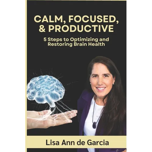 Calm, Focused, & Productive: 5 Steps to Optimizing and Restoring Brain Health