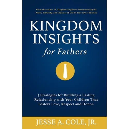Kingdom Insights for Fathers: 5 Strategies for Building a Lasting Relationship with Your Children That Fosters Love, Respect, and Honor.