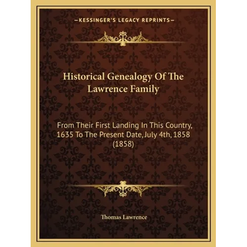 Historical Genealogy Of The Lawrence Family: From Their First Landing In This Country, 1635 To The Present Date, July 4th, 1858 (1858)
