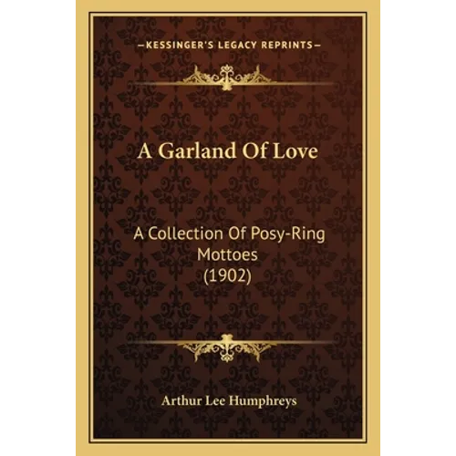 A Garland Of Love: A Collection Of Posy-Ring Mottoes (1902)