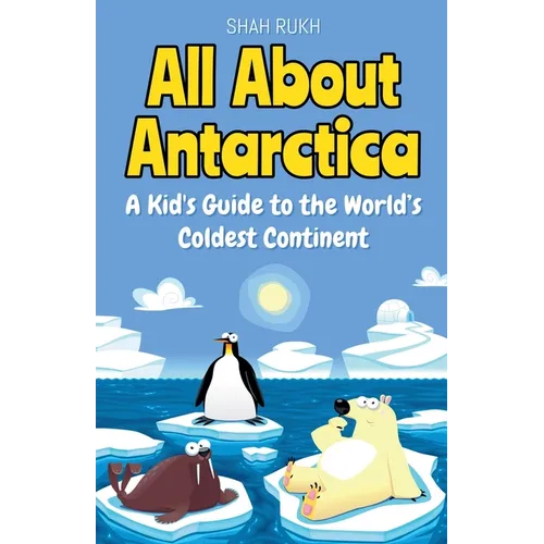 All About Antarctica: A Kid's Guide to the World's Coldest Continent