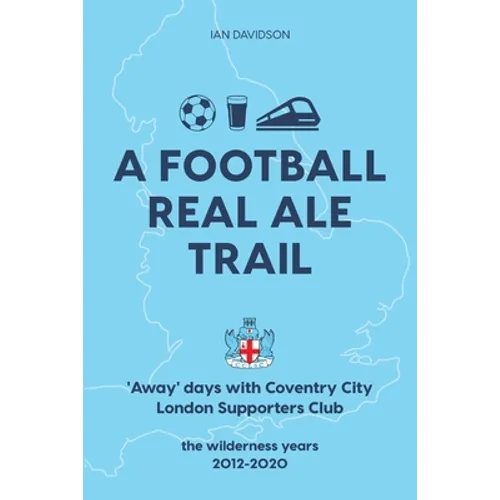 A Football Real Ale Trail: 'Away' days with Coventry City London Supporters Club in the wilderness years 2012-2020