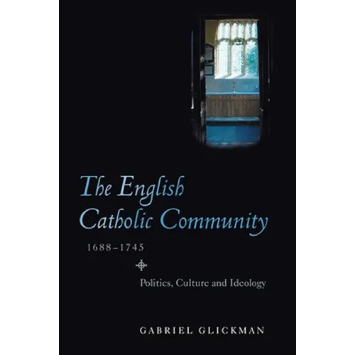 The English Catholic Community, 1688-1745: Politics, Culture and Ideology